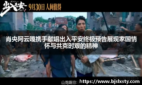 壹号大舞台肖央阿云嘎携手献唱出入平安终极预告展现家国情怀与共克时艰的精神