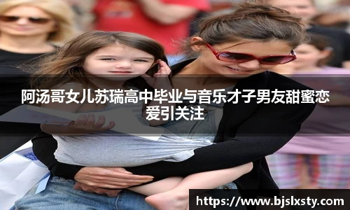 壹号大舞台阿汤哥女儿苏瑞高中毕业与音乐才子男友甜蜜恋爱引关注